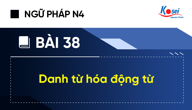 Ngữ pháp tiếng Nhật N4 - Bài 38: Danh từ hoá động từ trong tiếng Nhật
